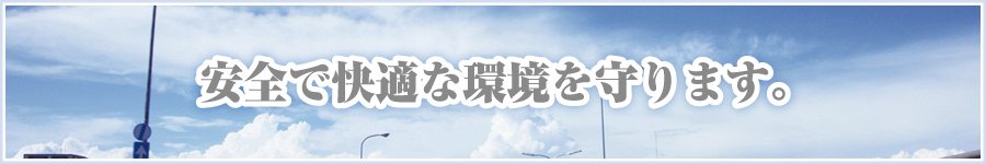 安全で快適な環境を守ります。 安全で快適な環境を守ります。